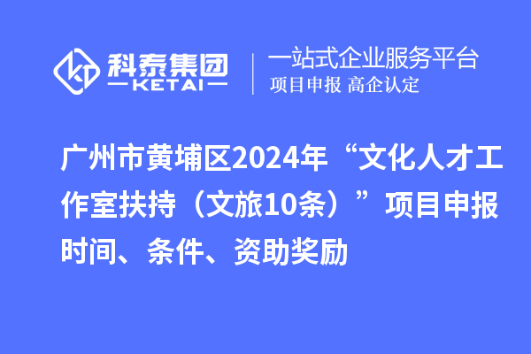 廣州市黃埔區2024年“文化人才工作室扶持（文旅10條）”項目申報時間、條件、資助獎勵