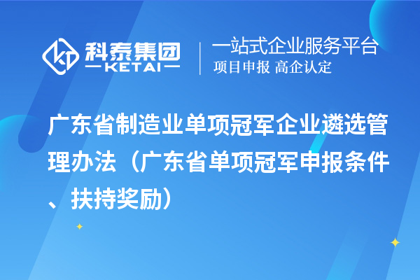 廣東省制造業單項冠軍企業遴選管理辦法（廣東省單項冠軍申報條件、扶持獎勵）