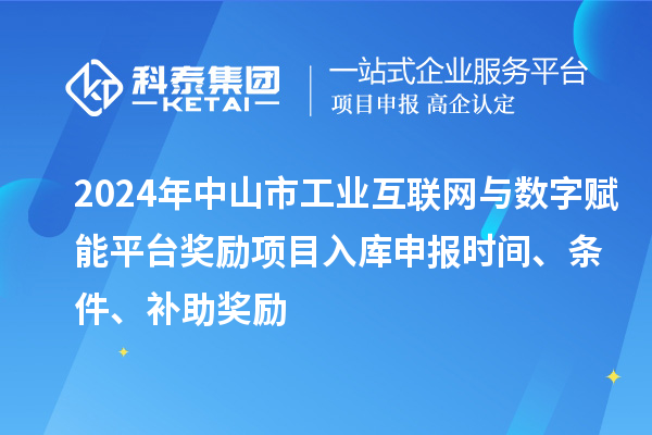 2024年中山市工業(yè)互聯(lián)網(wǎng)與數(shù)字賦能平臺(tái)獎(jiǎng)勵(lì)項(xiàng)目入庫申報(bào)時(shí)間、條件、補(bǔ)助獎(jiǎng)勵(lì)