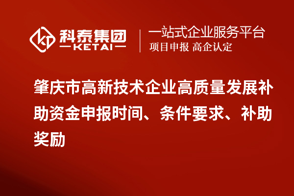 肇慶市高新技術企業高質量發展補助資金申報時間、條件要求、補助獎勵