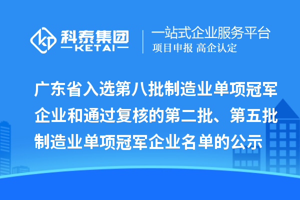 廣東省入選第八批制造業單項冠軍企業和通過復核的第二批、第五批制造業單項冠軍企業名單的公示