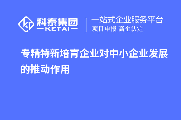 專精特新培育企業對中小企業發展的推動作用