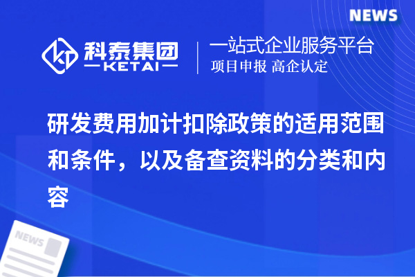研發費用加計扣除政策的適用范圍和條件，以及備查資料的分類和內容