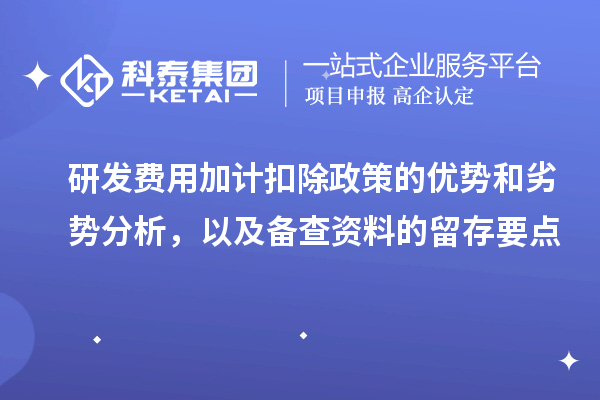 研發費用加計扣除政策的優勢和劣勢分析，以及備查資料的留存要點