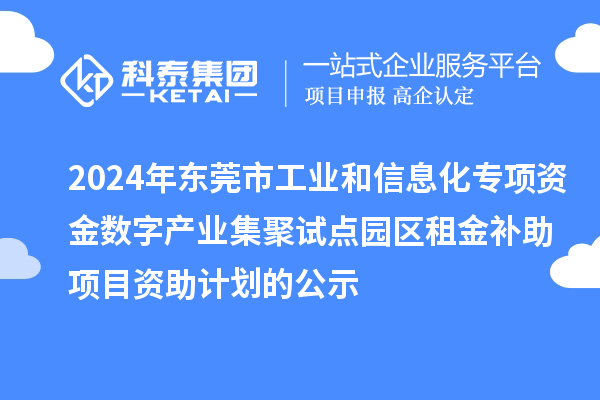 2024年東莞市工業(yè)和信息化專項資金數字產業(yè)集聚試點園區(qū)租金補助項目資助計劃的公示
