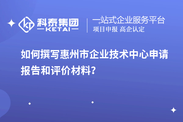 如何撰寫惠州市企業技術中心申請報告和評價材料？