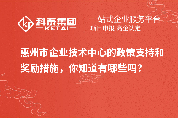 <a href=http://m.duckwijs.com/huizhou/ target=_blank class=infotextkey>惠州市企業技術中心</a>的政策支持和獎勵措施，你知道有哪些嗎？