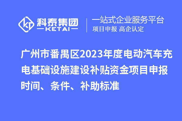 廣州市番禺區2023年度電動汽車充電基礎設施建設補貼資金<a href=http://m.duckwijs.com/shenbao.html target=_blank class=infotextkey>項目申報</a>時間、條件、補助標準