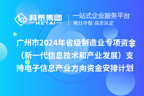廣州市2024年省級制造業(yè)當(dāng)家重點(diǎn)任務(wù)保障專項(xiàng)資金（新一代信息技術(shù)和產(chǎn)業(yè)發(fā)展）支持電子信息產(chǎn)業(yè)方向資金安排計(jì)劃的公示