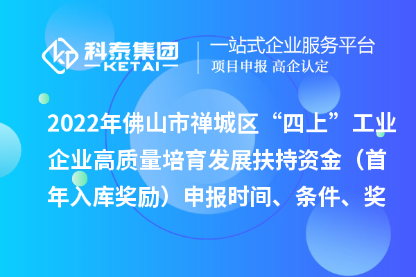 2022年佛山市禪城區“四上”工業企業高質量培育發展扶持資金(首年入庫獎勵)申報時間、條件、獎勵標準