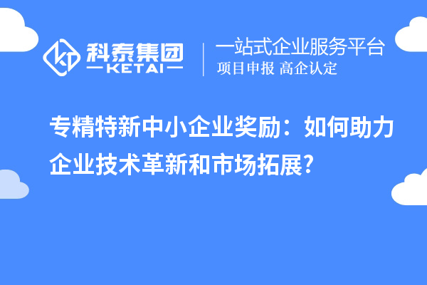 <a href=http://m.duckwijs.com/fuwu/zhuanjingtexin.html target=_blank class=infotextkey>專精特新中小企業</a>獎勵：如何助力企業技術革新和市場拓展?