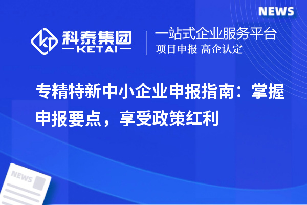 <a href=http://m.duckwijs.com/fuwu/zhuanjingtexin.html target=_blank class=infotextkey>專精特新中小企業</a>申報指南：掌握申報要點，享受政策紅利