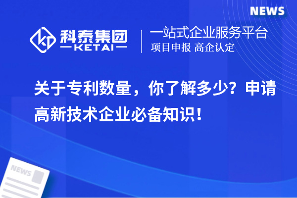 關于專利數量，你了解多少？申請高新技術企業必備知識！