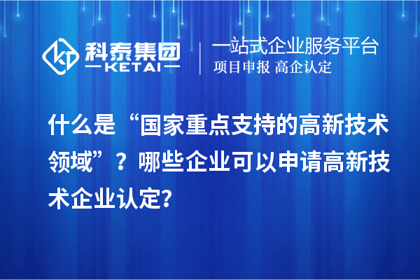 什么是“國家重點支持的高新技術領域”？哪些企業可以申請<a href=http://m.duckwijs.com target=_blank class=infotextkey>高新技術企業認定</a>？