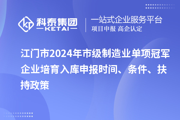 江門市2024年市級制造業(yè)單項冠軍企業(yè)培育入庫申報時間、條件、扶持政策