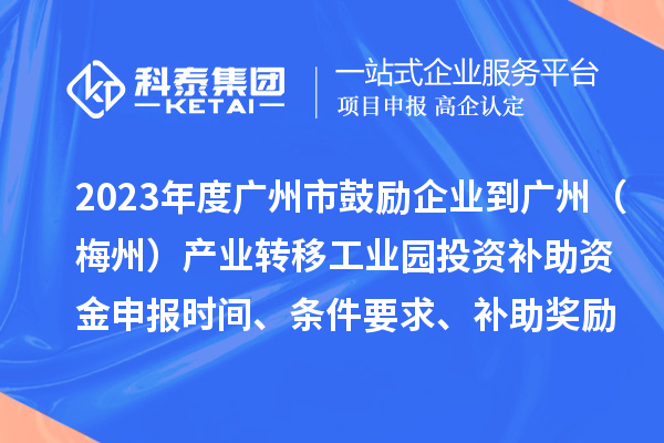 2023年度廣州市鼓勵(lì)企業(yè)到廣州（梅州）產(chǎn)業(yè)轉(zhuǎn)移工業(yè)園投資補(bǔ)助資金申報(bào)時(shí)間、條件要求、補(bǔ)助獎(jiǎng)勵(lì)