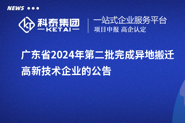 廣東省2024年第二批完成異地搬遷高新技術企業的公告