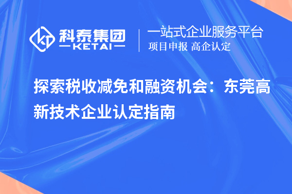 探索稅收減免和融資機會：東莞高新技術(shù)企業(yè)認(rèn)定指南