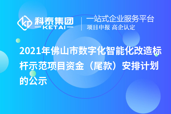 2021年佛山市數(shù)字化智能化改造標桿示范項目資金(尾款)安排計劃的公示