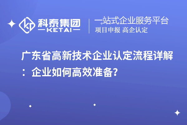 廣東省高新技術企業(yè)認定流程詳解：企業(yè)如何高效準備？