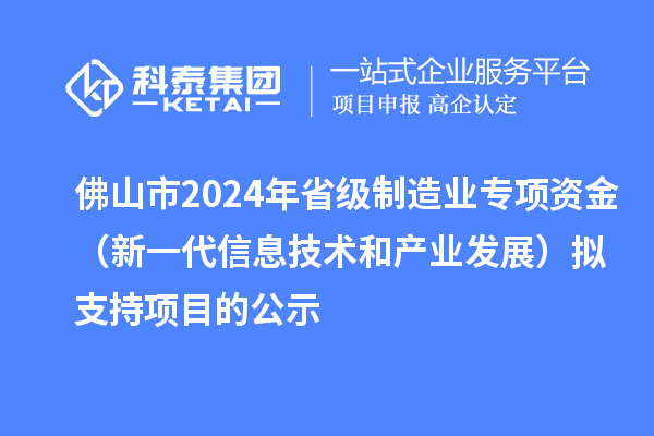 佛山市2024年省級制造業(yè)專項資金（新一代信息技術和產(chǎn)業(yè)發(fā)展）擬支持項目的公示