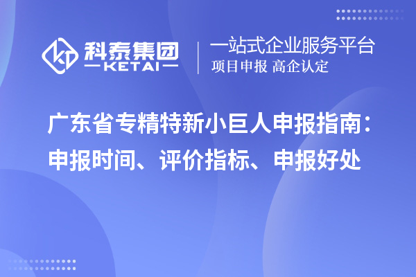 廣東省<a href=http://m.duckwijs.com/fuwu/zhuanjingtexin.html target=_blank class=infotextkey>專精特新小巨人申報</a>指南：申報時間、評價指標、申報好處