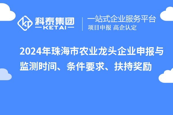 2024年珠海市農(nóng)業(yè)龍頭企業(yè)申報(bào)與監(jiān)測(cè)時(shí)間、條件要求、扶持獎(jiǎng)勵(lì)