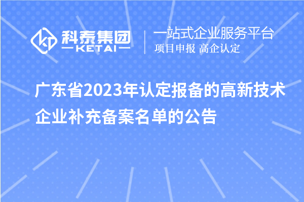 廣東省2023年認定報備的高新技術企業(yè)補充備案名單的公告
