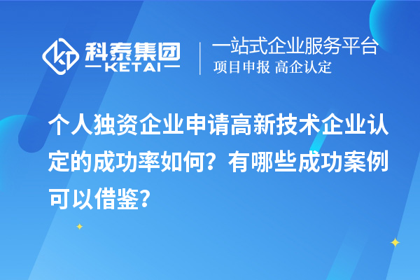 個(gè)人獨(dú)資企業(yè)申請(qǐng)高新技術(shù)企業(yè)認(rèn)定的成功率如何？有哪些成功案例可以借鑒？