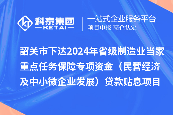 韶關市下達2024年省級制造業當家重點任務保障專項資金（民營經濟及中小微企業發展）貸款貼息項目資金