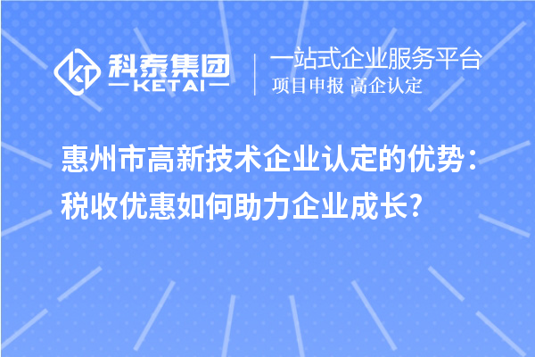 惠州市高新技術企業認定的優勢:稅收優惠如何助力企業成長?