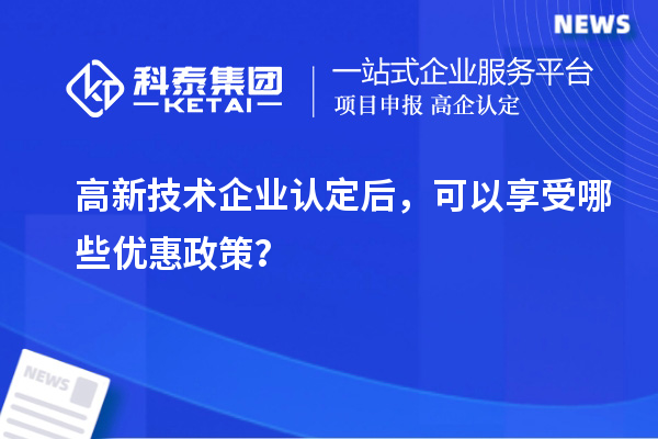 高新技術企業認定后，可以享受哪些優惠政策？