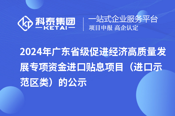 2024年廣東省級促進經濟高質量發(fā)展專項資金進口貼息項目（進口示范區(qū)類）的公示