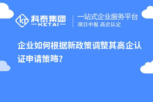 企業如何根據新政策調整其高企認證申請策略？
