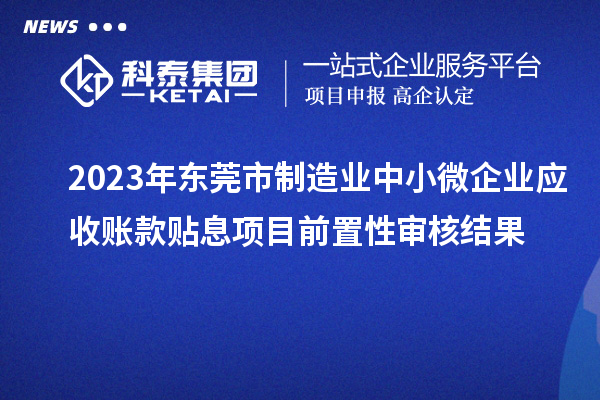 2023年東莞市制造業中小微企業應收賬款貼息項目前置性審核結果