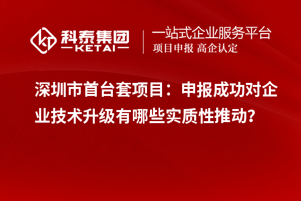 深圳市首臺套項目：申報成功對企業技術升級有哪些實質性推動？