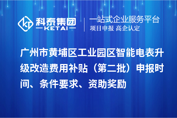 廣州市黃埔區工業園區智能電表升級改造費用補貼（第二批）申報時間、條件要求、資助獎勵