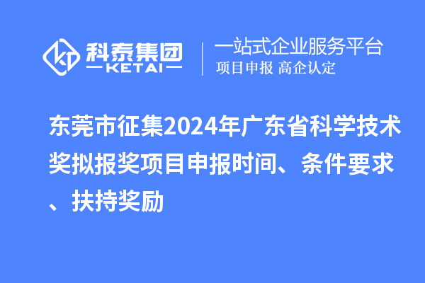 東莞市征集2024年廣東省科學技術獎擬報獎<a href=http://m.duckwijs.com/shenbao.html target=_blank class=infotextkey>項目申報</a>時間、條件要求 、扶持獎勵