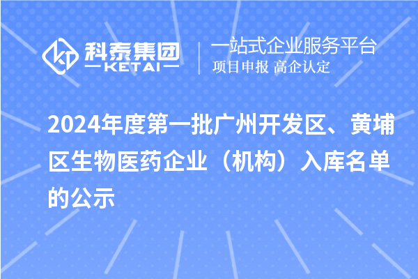 2024年度第一批廣州開發(fā)區(qū)、黃埔區(qū)生物醫(yī)藥企業(yè)（機構(gòu)）入庫名單的公示