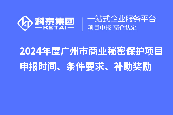 2024年度廣州市商業秘密保護項目申報時間、條件要求、補助獎勵