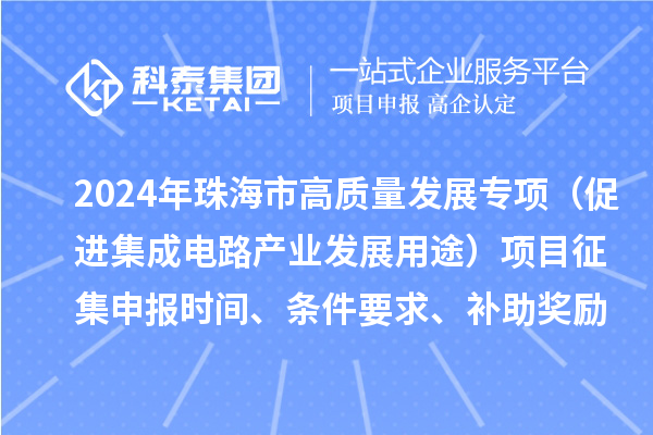 2024年珠海市高質量發展專項（促進集成電路產業發展用途）項目征集申報時間、條件要求、補助獎勵