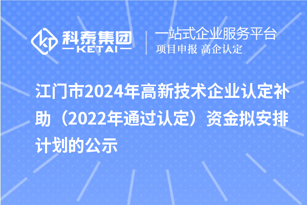 江門市2024年高新技術企業認定補助（2022年通過認定）資金擬安排計劃的公示