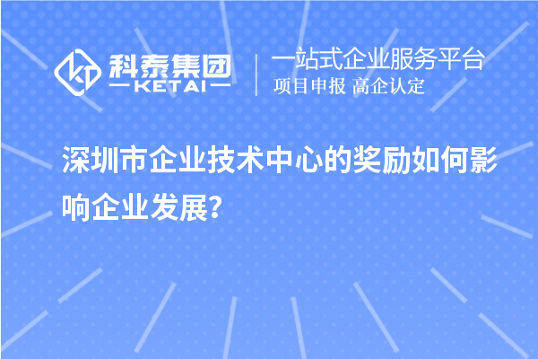 深圳市企業技術中心的獎勵如何影響企業發展？