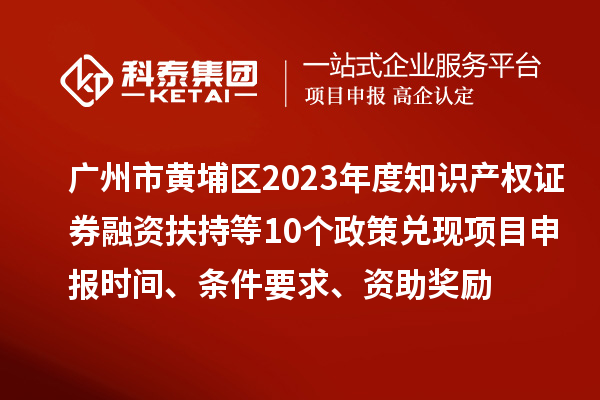 廣州市黃埔區2023年度知識產權證券融資扶持等10個政策兌現<a href=http://m.duckwijs.com/shenbao.html target=_blank class=infotextkey>項目申報</a>時間、條件要求、資助獎勵
