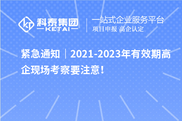 緊急通知｜2021-2023年有效期高企現(xiàn)場考察要注意！