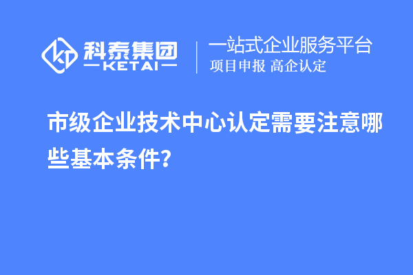 防踩坑！市企業(yè)技術(shù)中心認(rèn)定必知基本條款來了！