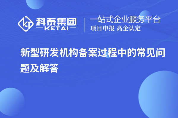 新型研發機構備案過程中的常見問題及解答