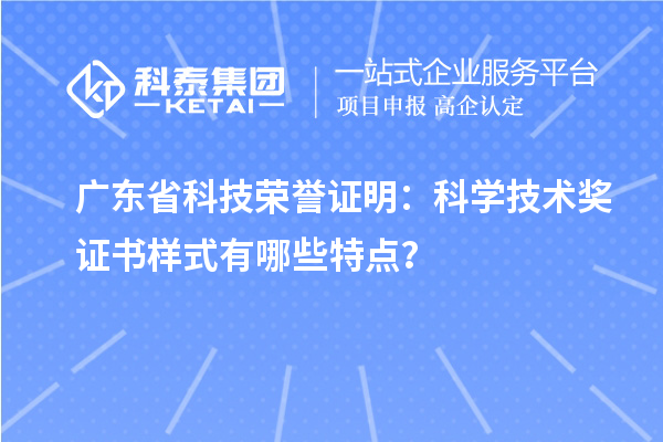 廣東省科技榮譽證明：科學技術獎證書樣式有哪些特點？