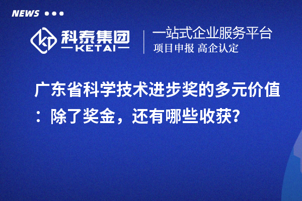 廣東省科學技術進步獎的多元價值：除了獎金，還有哪些收獲？
