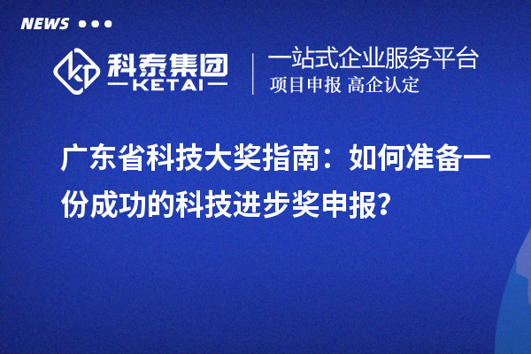 廣東省科技大獎指南：如何準備一份成功的科技進步獎申報？